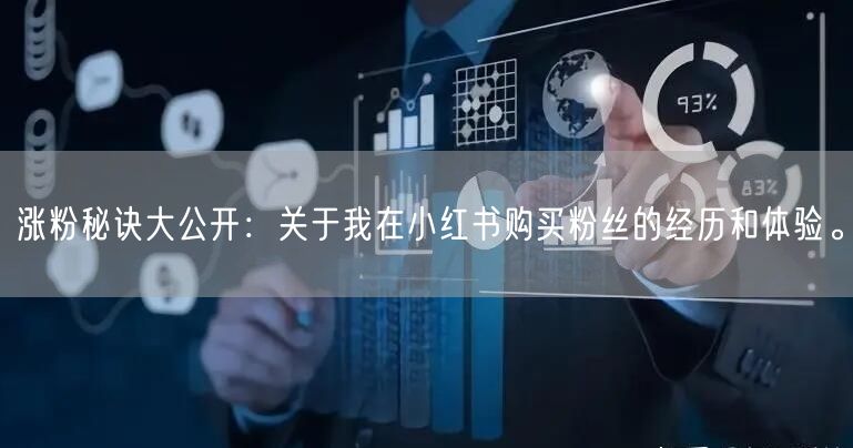 涨粉秘诀大公开：关于我在小红书购买粉丝的经历和体验。