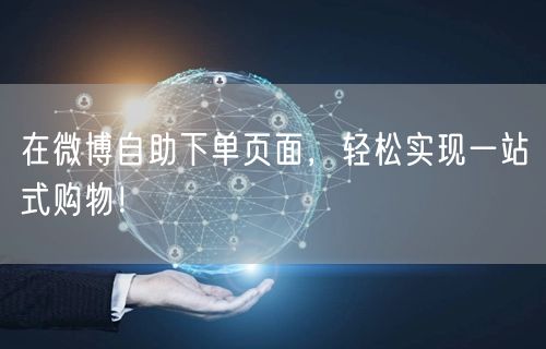 在微博自助下单页面，轻松实现一站式购物！