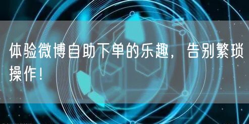 体验微博自助下单的乐趣，告别繁琐操作！