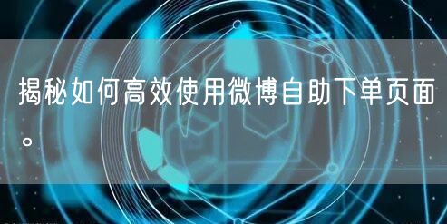揭秘如何高效使用微博自助下单页面。