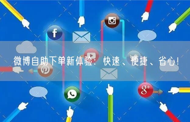 微博自助下单新体验：快速、便捷、省心！