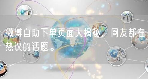 微博自助下单页面大揭秘，网友都在热议的话题。