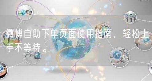 微博自助下单页面使用指南，轻松上手不等待。
