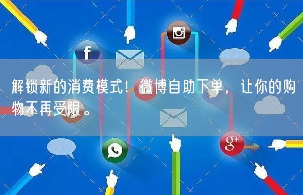 解锁新的消费模式！微博自助下单，让你的购物不再受限。