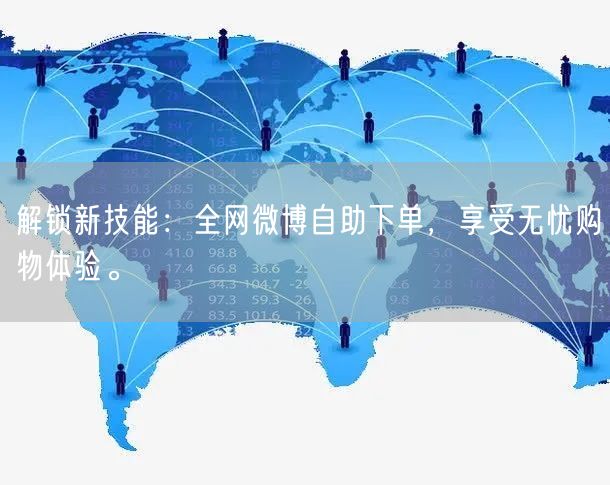 解锁新技能：全网微博自助下单，享受无忧购物体验。