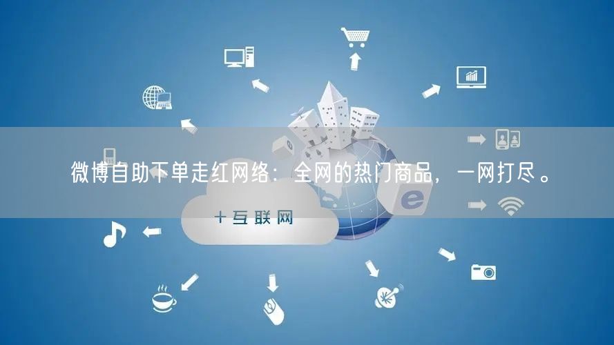 微博自助下单走红网络：全网的热门商品，一网打尽。