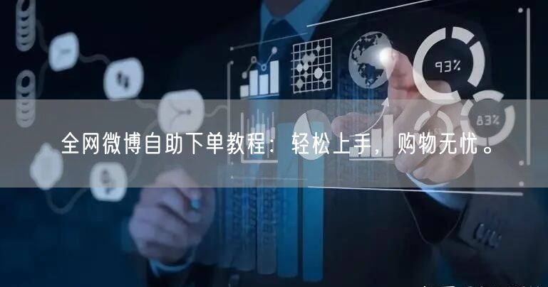 全网微博自助下单教程：轻松上手，购物无忧。