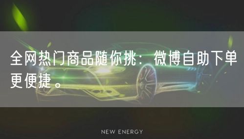 全网热门商品随你挑：微博自助下单更便捷。