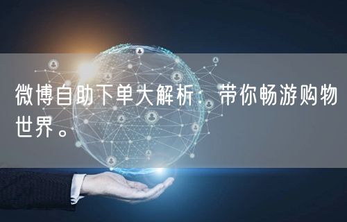 微博自助下单大解析：带你畅游购物世界。