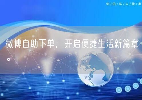 微博自助下单，开启便捷生活新篇章。