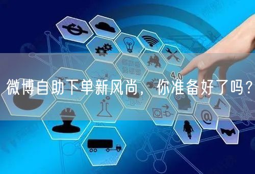 微博自助下单新风尚，你准备好了吗？