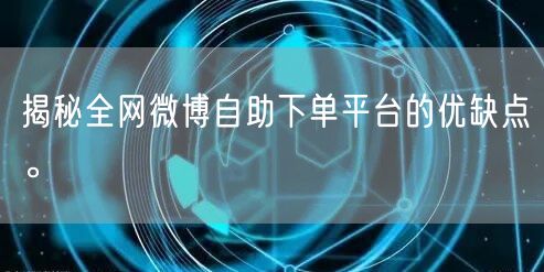 揭秘全网微博自助下单平台的优缺点。