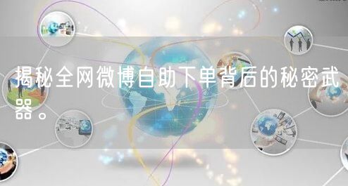 揭秘全网微博自助下单背后的秘密武器。