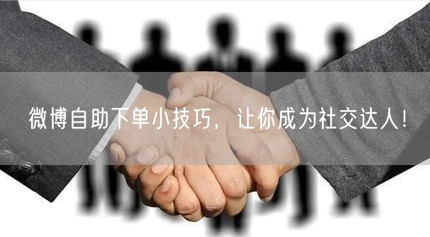 微博自助下单小技巧，让你成为社交达人！