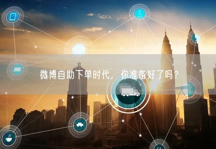 微博自助下单时代，你准备好了吗？