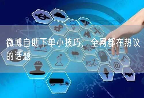 微博自助下单小技巧，全网都在热议的话题
