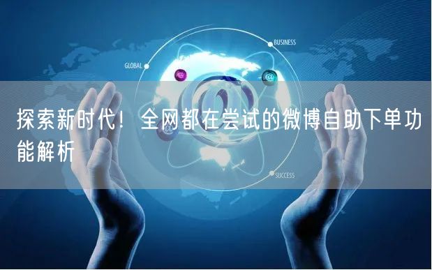 探索新时代！全网都在尝试的微博自助下单功能解析
