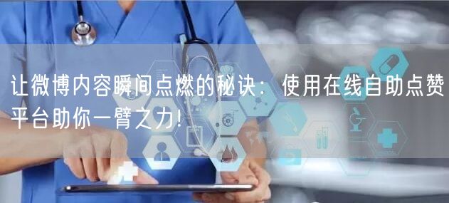 让微博内容瞬间点燃的秘诀：使用在线自助点赞平台助你一臂之力！