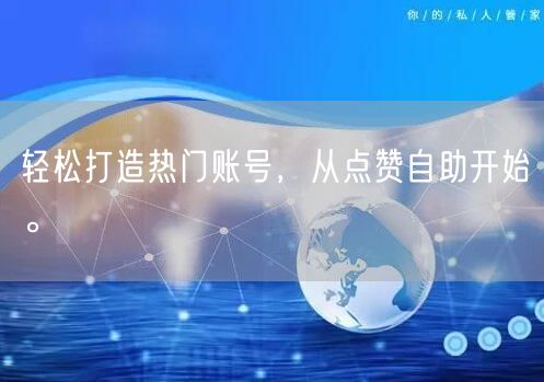 轻松打造热门账号，从点赞自助开始。