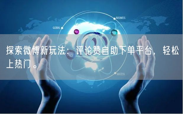探索微博新玩法：评论赞自助下单平台，轻松上热门。