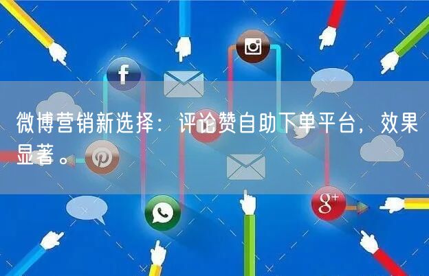 微博营销新选择：评论赞自助下单平台，效果显著。