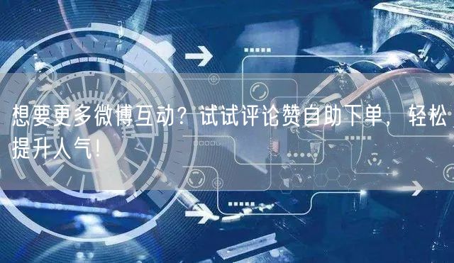 想要更多微博互动？试试评论赞自助下单，轻松提升人气！