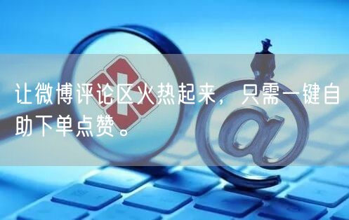 让微博评论区火热起来，只需一键自助下单点赞。