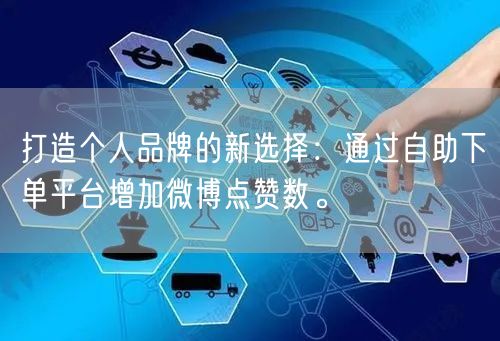 打造个人品牌的新选择：通过自助下单平台增加微博点赞数。