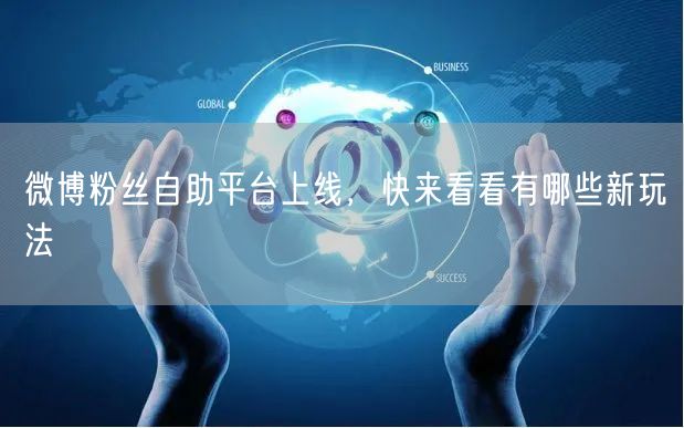 微博粉丝自助平台上线，快来看看有哪些新玩法
