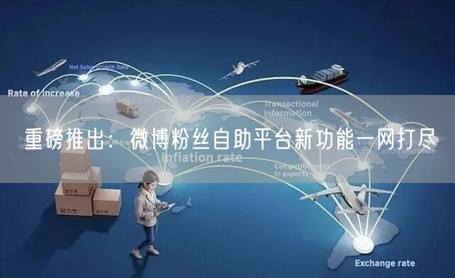 重磅推出：微博粉丝自助平台新功能一网打尽