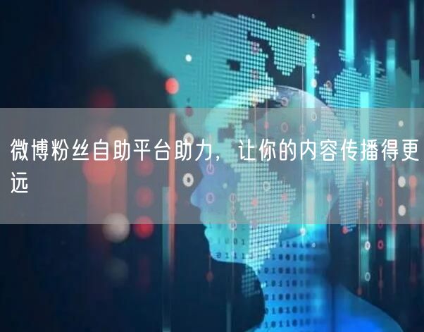 微博粉丝自助平台助力，让你的内容传播得更远