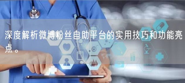 深度解析微博粉丝自助平台的实用技巧和功能亮点。