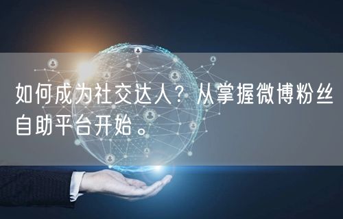 如何成为社交达人？从掌握微博粉丝自助平台开始。