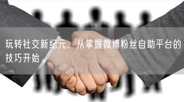 玩转社交新纪元，从掌握微博粉丝自助平台的技巧开始。