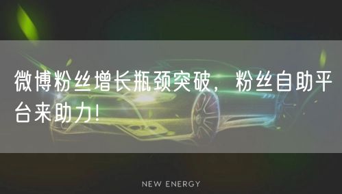 微博粉丝增长瓶颈突破，粉丝自助平台来助力！