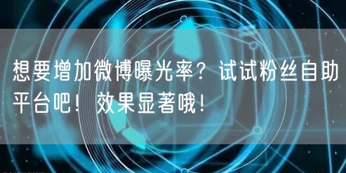 想要增加微博曝光率？试试粉丝自助平台吧！效果显著哦！