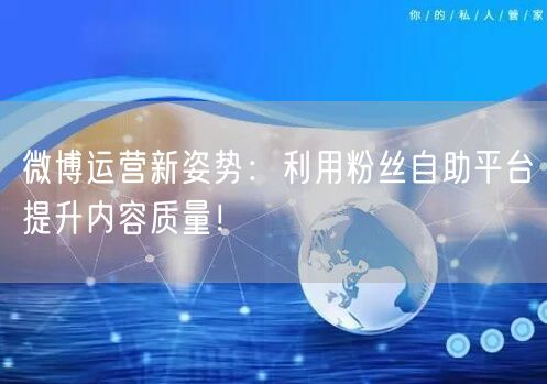 微博运营新姿势：利用粉丝自助平台提升内容质量！