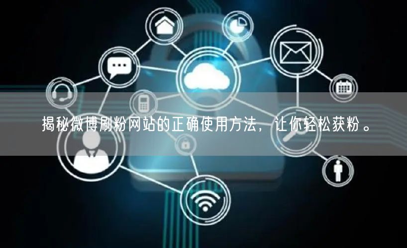 揭秘微博刷粉网站的正确使用方法，让你轻松获粉。