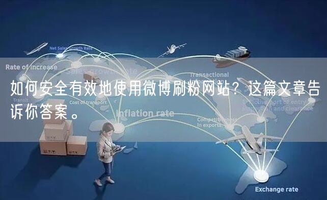 如何安全有效地使用微博刷粉网站？这篇文章告诉你答案。
