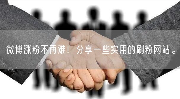 微博涨粉不再难！分享一些实用的刷粉网站。