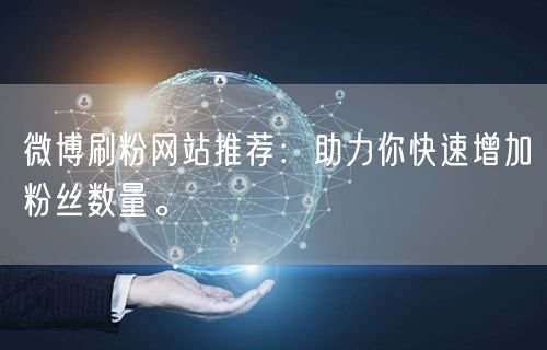 微博刷粉网站推荐：助力你快速增加粉丝数量。