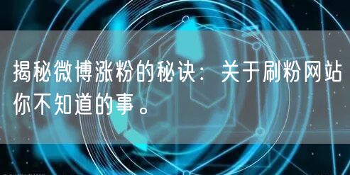 揭秘微博涨粉的秘诀：关于刷粉网站你不知道的事。