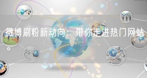 微博刷粉新动向：带你走进热门网站。