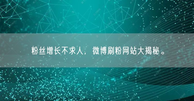 粉丝增长不求人，微博刷粉网站大揭秘。