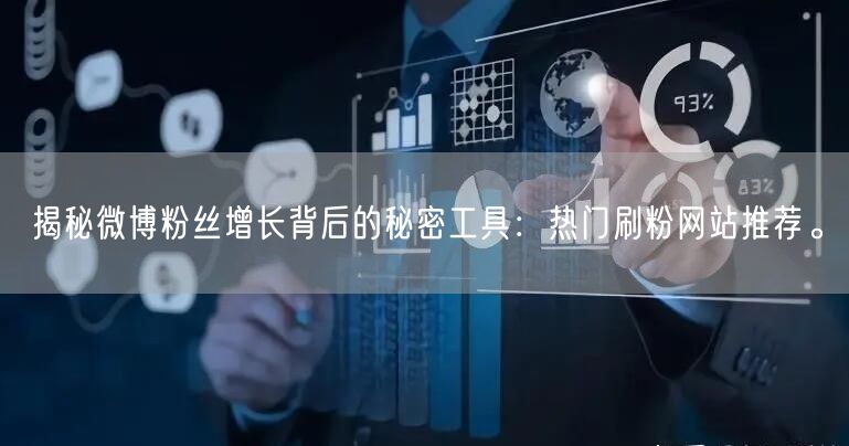 揭秘微博粉丝增长背后的秘密工具：热门刷粉网站推荐。
