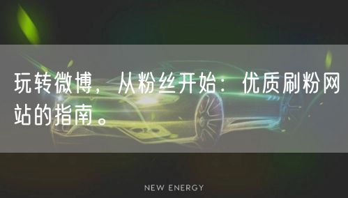 玩转微博，从粉丝开始：优质刷粉网站的指南。
