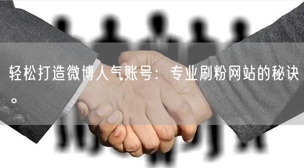 轻松打造微博人气账号：专业刷粉网站的秘诀。