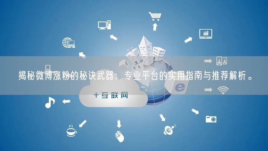 揭秘微博涨粉的秘诀武器：专业平台的实用指南与推荐解析。