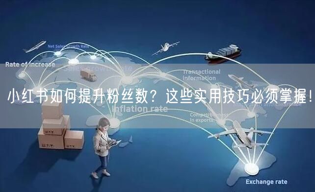 小红书如何提升粉丝数？这些实用技巧必须掌握！