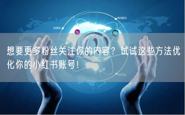 想要更多粉丝关注你的内容？试试这些方法优化你的小红书账号！